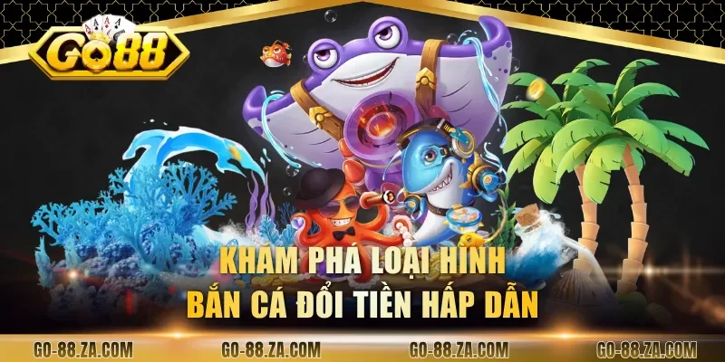 kham-pha-loai-hinh-ban-ca-doi-tien-hap-dan