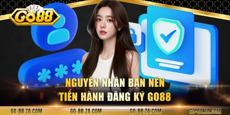 nguyen-nhan-ban-nen-tien-hanh-dang-ky-go88